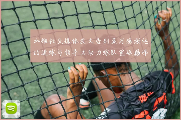 加维社交媒体发文告别莱万感谢他的进球与领导力助力球队重返巅峰