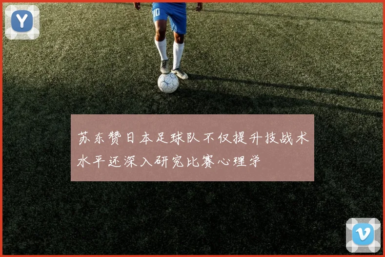 苏东赞日本足球队不仅提升技战术水平还深入研究比赛心理学