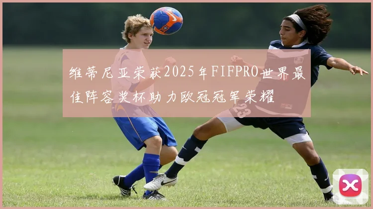 维蒂尼亚荣获2025年FIFPRO世界最佳阵容奖杯助力欧冠冠军荣耀