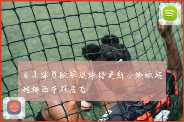 南美球员欧冠进球榜更新小蜘蛛超越梅西夺冠居首