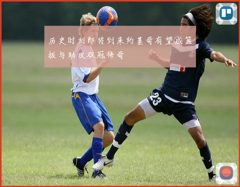 历史时刻即将到来约基奇有望成篮板与助攻双冠传奇