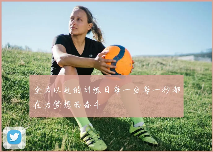 全力以赴的训练日每一分每一秒都在为梦想而奋斗
