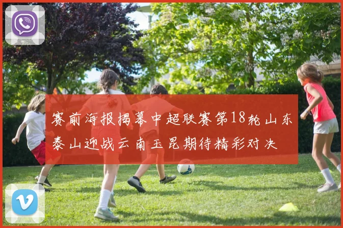 赛前海报揭幕中超联赛第18轮山东泰山迎战云南玉昆期待精彩对决