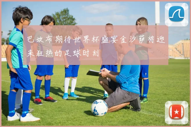 巴坎布期待世界杯盛宴金沙萨将迎来狂热的足球时刻