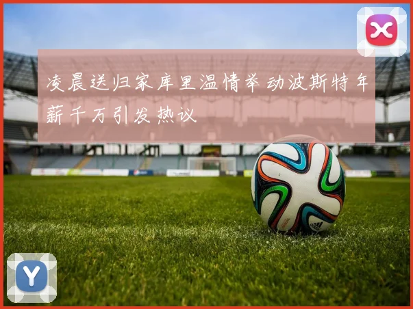 凌晨送归家库里温情举动波斯特年薪千万引发热议