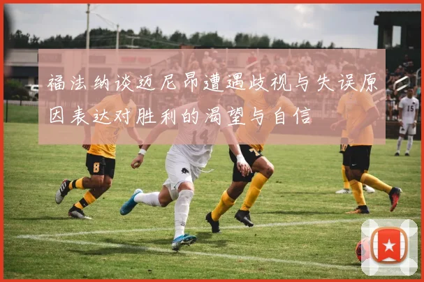 福法纳谈迈尼昂遭遇歧视与失误原因表达对胜利的渴望与自信