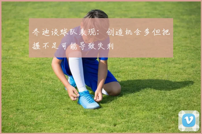 乔迪谈球队表现：创造机会多但把握不足可能导致失利