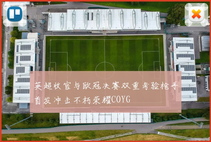 英超收官与欧冠决赛双重考验枪手首发冲击不朽荣耀COYG